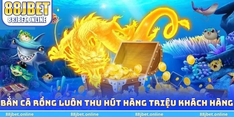 Bắn cá rồng luôn thu hút hàng triệu khách hàng