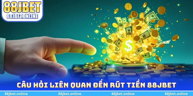 Trả lời câu hỏi liên quan đến rút tiền 88jbet