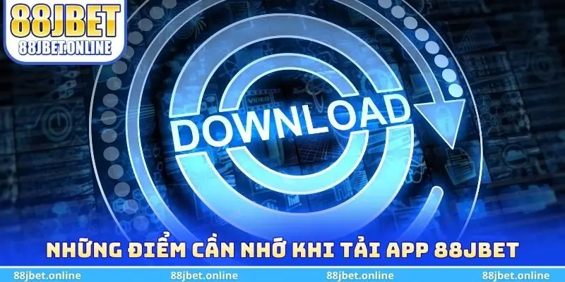 Những điểm cần nhớ khi tải app 88jbet