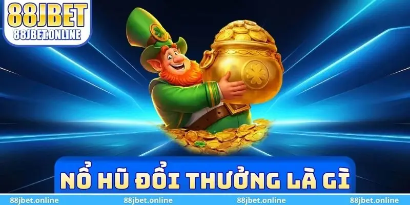 Nổ hũ đổi thưởng là gì